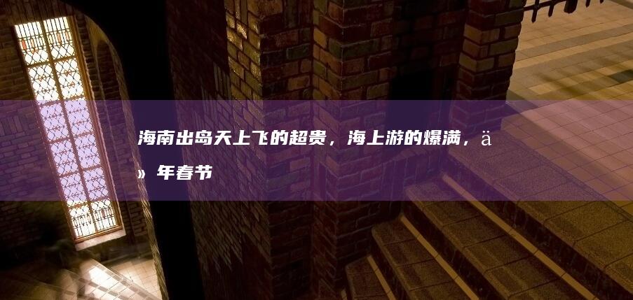 海南出岛天上飞的超贵，海上游的爆满，今年春节海南出岛为什么这么难？如何从根本上解决困境？