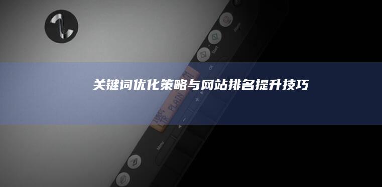 关键词优化策略与网站排名提升技巧